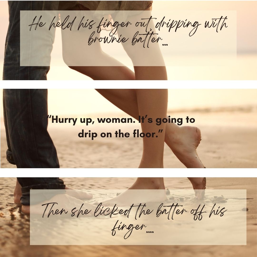 Image of man and woman's legs with text saying.
He held his finger out dripping with brownie batter... "hurry up, woman. It's going to drip on the floor." Then she licked the batter off his finger...