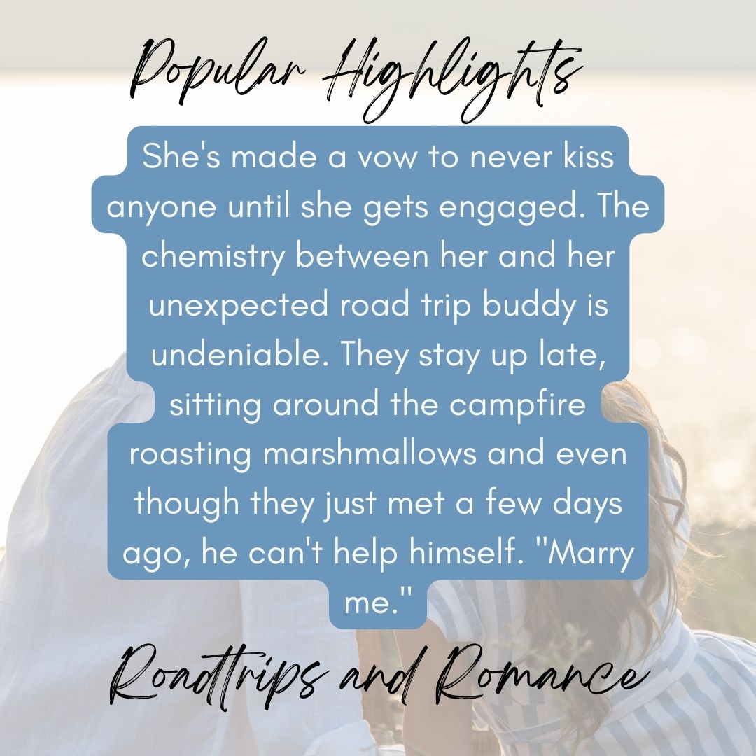 Highlight from Roadtrips and romance. She's made a vow to never kiss anyone until she gets engaged. The chemistry between her and her unexpected road trip buddy is undeniable. They stay up late, sitting around the campfire roasting marshmallows and even though they just met a few days ago, he cant help himself. "Marry me."
